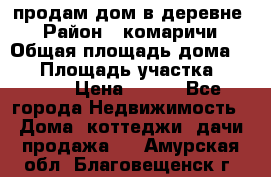 продам дом в деревне  › Район ­ комаричи › Общая площадь дома ­ 52 › Площадь участка ­ 2 705 › Цена ­ 450 - Все города Недвижимость » Дома, коттеджи, дачи продажа   . Амурская обл.,Благовещенск г.